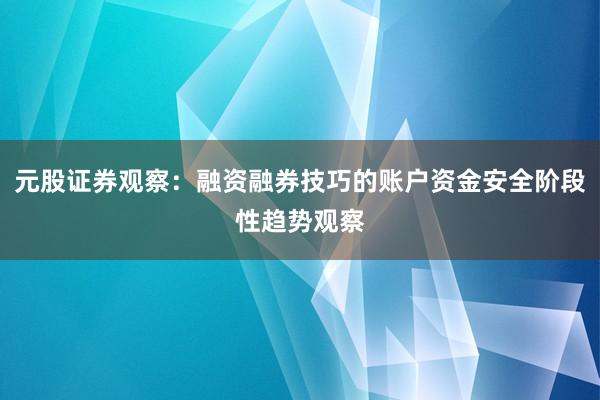 元股证券观察：融资融券技巧的账户资金安全阶段性趋势观察