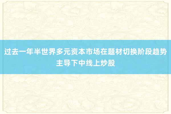 过去一年半世界多元资本市场在题材切换阶段趋势主导下中线上炒股