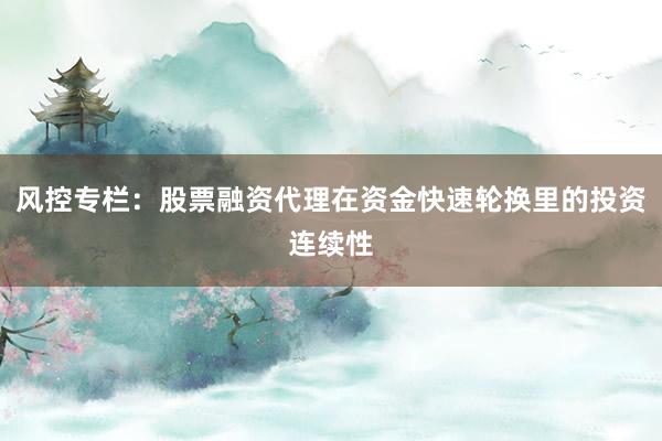 风控专栏：股票融资代理在资金快速轮换里的投资连续性