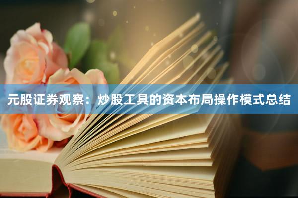 元股证券观察：炒股工具的资本布局操作模式总结