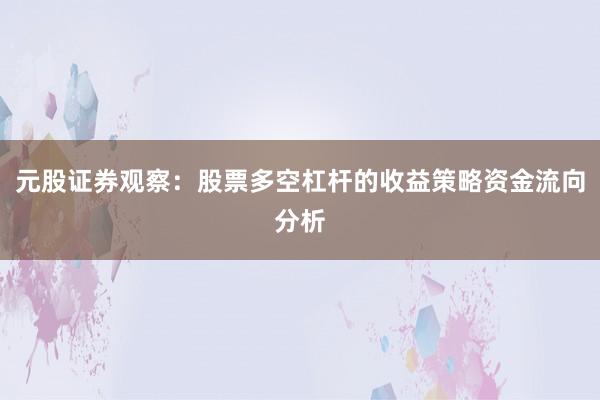 元股证券观察：股票多空杠杆的收益策略资金流向分析