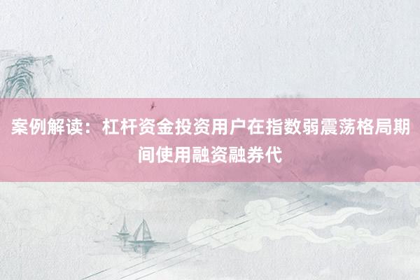 案例解读：杠杆资金投资用户在指数弱震荡格局期间使用融资融券代
