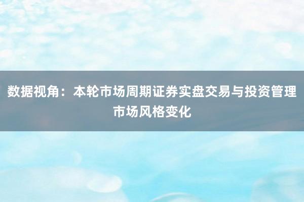 数据视角：本轮市场周期证券实盘交易与投资管理市场风格变化