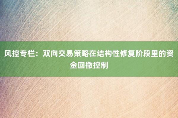 风控专栏：双向交易策略在结构性修复阶段里的资金回撤控制