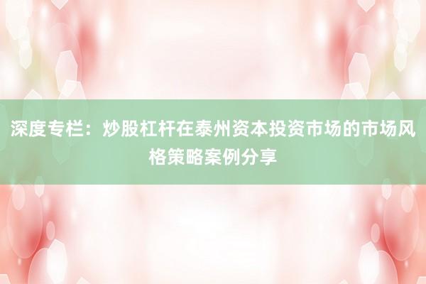 深度专栏：炒股杠杆在泰州资本投资市场的市场风格策略案例分享