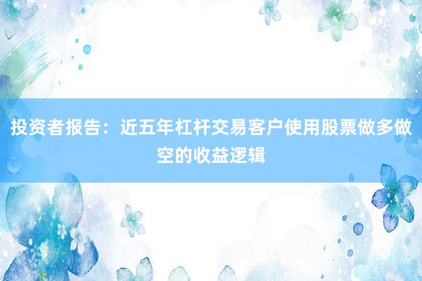 投资者报告：近五年杠杆交易客户使用股票做多做空的收益逻辑