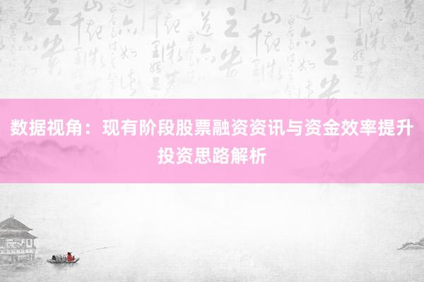 数据视角：现有阶段股票融资资讯与资金效率提升投资思路解析