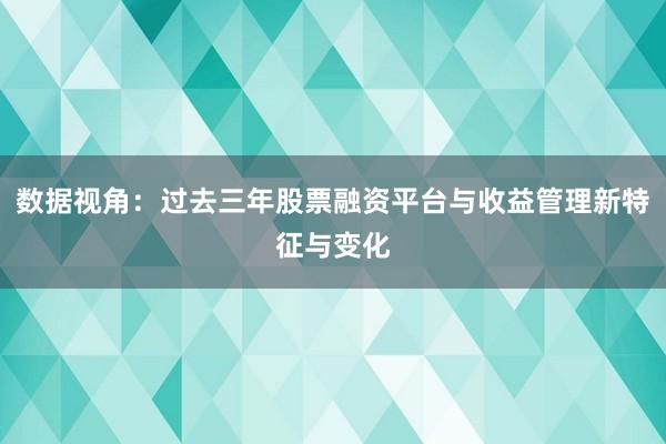 数据视角：过去三年股票融资平台与收益管理新特征与变化