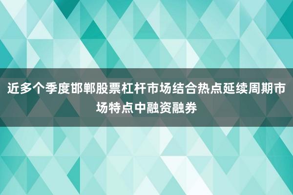 近多个季度邯郸股票杠杆市场结合热点延续周期市场特点中融资融券