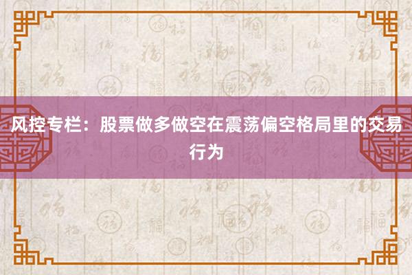风控专栏：股票做多做空在震荡偏空格局里的交易行为