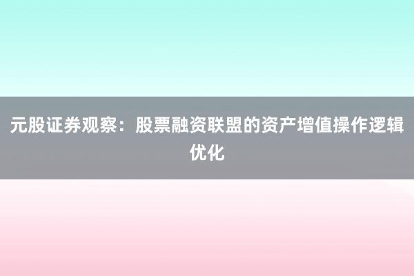 元股证券观察：股票融资联盟的资产增值操作逻辑优化