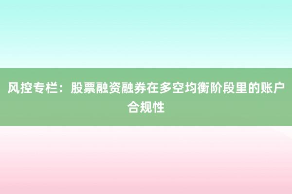 风控专栏：股票融资融券在多空均衡阶段里的账户合规性