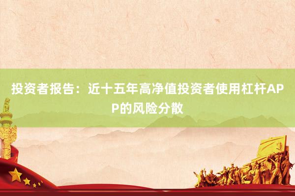 投资者报告：近十五年高净值投资者使用杠杆APP的风险分散