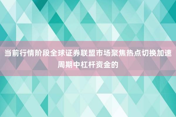 当前行情阶段全球证券联盟市场聚焦热点切换加速周期中杠杆资金的