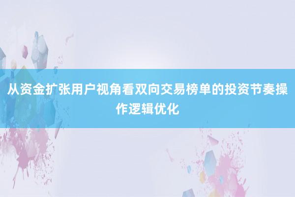 从资金扩张用户视角看双向交易榜单的投资节奏操作逻辑优化