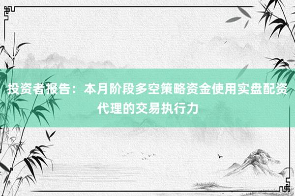投资者报告：本月阶段多空策略资金使用实盘配资代理的交易执行力