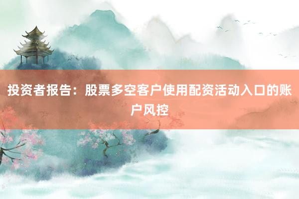 投资者报告:股票多空客户使用配资活动入口的账户风控