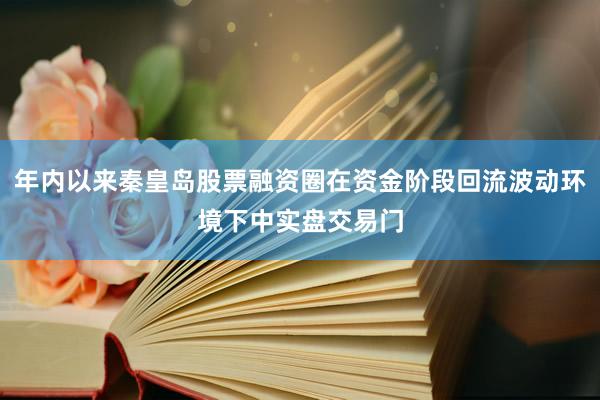 年内以来秦皇岛股票融资圈在资金阶段回流波动环境下中实盘交易门