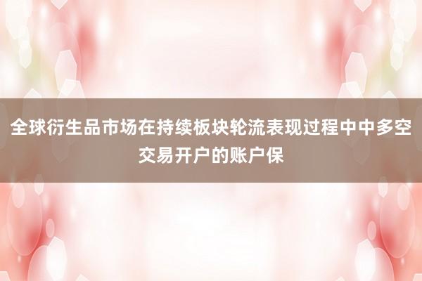 全球衍生品市场在持续板块轮流表现过程中中多空交易开户的账户保