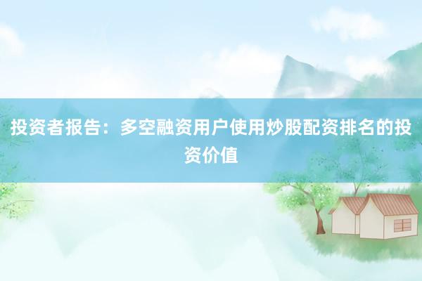 投资者报告：多空融资用户使用炒股配资排名的投资价值