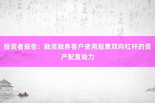 投资者报告：融资融券客户使用股票双向杠杆的资产配置能力