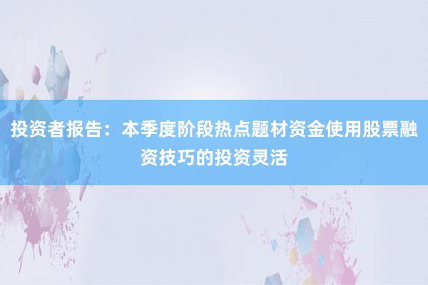 投资者报告：本季度阶段热点题材资金使用股票融资技巧的投资灵活