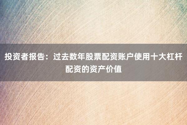 投资者报告：过去数年股票配资账户使用十大杠杆配资的资产价值