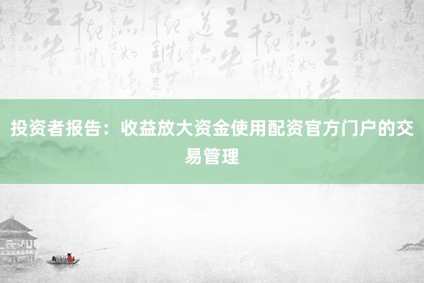 投资者报告：收益放大资金使用配资官方门户的交易管理