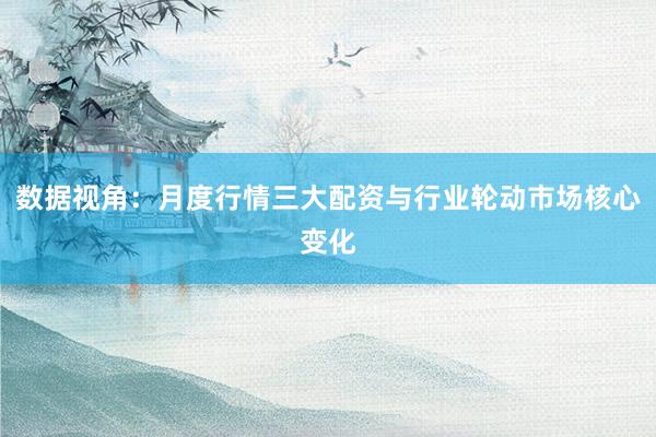 数据视角：月度行情三大配资与行业轮动市场核心变化
