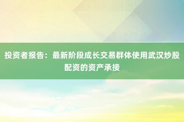 投资者报告：最新阶段成长交易群体使用武汉炒股配资的资产承接