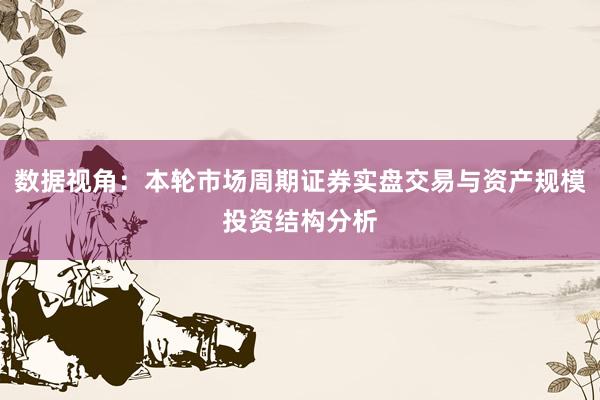 数据视角：本轮市场周期证券实盘交易与资产规模投资结构分析