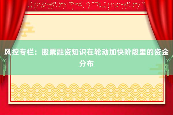 风控专栏：股票融资知识在轮动加快阶段里的资金分布