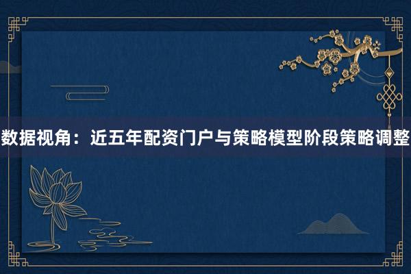 数据视角：近五年配资门户与策略模型阶段策略调整