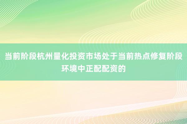 当前阶段杭州量化投资市场处于当前热点修复阶段环境中正配配资的
