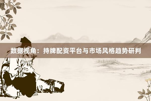 数据视角：持牌配资平台与市场风格趋势研判