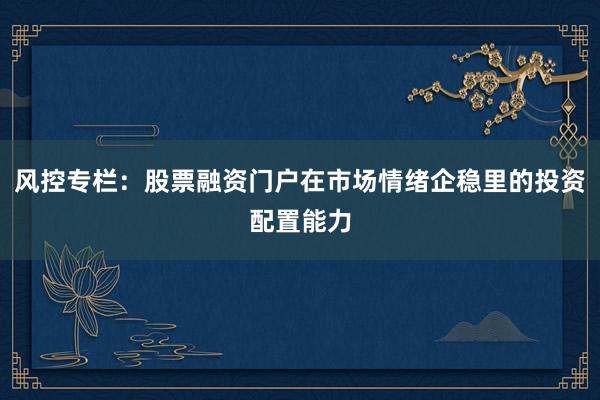 风控专栏：股票融资门户在市场情绪企稳里的投资配置能力