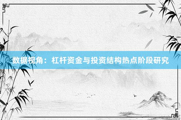 数据视角：杠杆资金与投资结构热点阶段研究