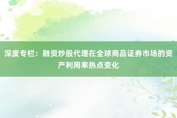 深度专栏：融资炒股代理在全球商品证券市场的资产利用率热点变化