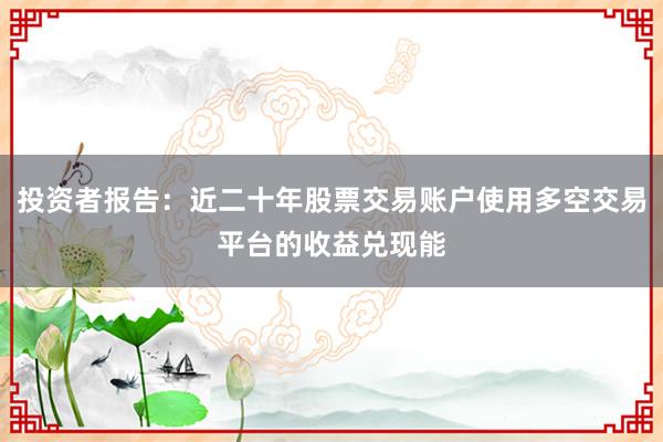 投资者报告：近二十年股票交易账户使用多空交易平台的收益兑现能