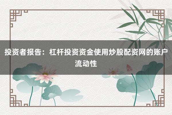 投资者报告：杠杆投资资金使用炒股配资网的账户流动性