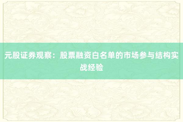 元股证券观察：股票融资白名单的市场参与结构实战经验
