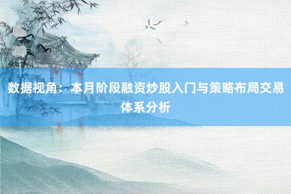 数据视角：本月阶段融资炒股入门与策略布局交易体系分析