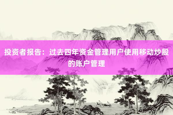 投资者报告：过去四年资金管理用户使用移动炒股的账户管理