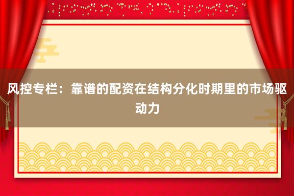 风控专栏：靠谱的配资在结构分化时期里的市场驱动力