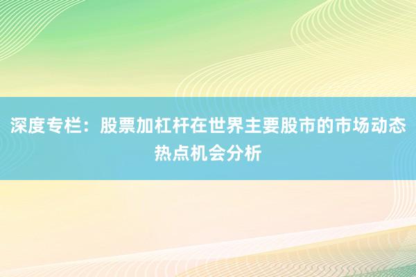 深度专栏：股票加杠杆在世界主要股市的市场动态热点机会分析