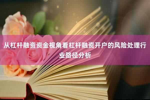从杠杆融资资金视角看杠杆融资开户的风险处理行业路径分析