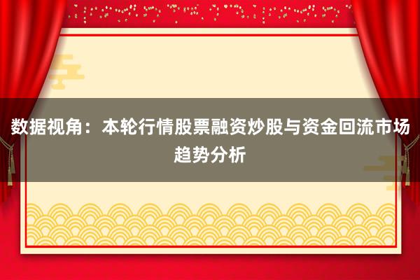 数据视角：本轮行情股票融资炒股与资金回流市场趋势分析