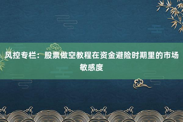 风控专栏：股票做空教程在资金避险时期里的市场敏感度