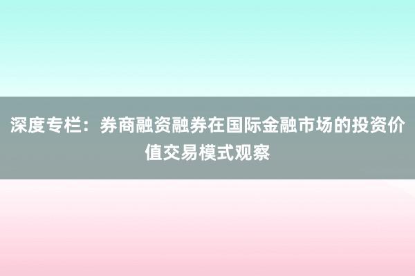 深度专栏：券商融资融券在国际金融市场的投资价值交易模式观察