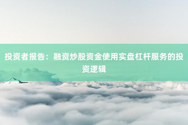 投资者报告：融资炒股资金使用实盘杠杆服务的投资逻辑